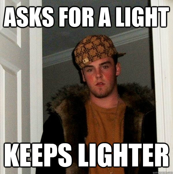 asks for a light keeps lighter  Scumbag Steve