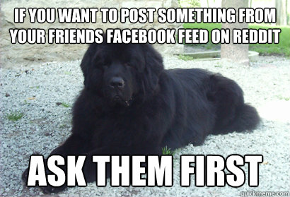 If you want to post something from your friends facebook feed on Reddit Ask them First   New Rule Newfoundland