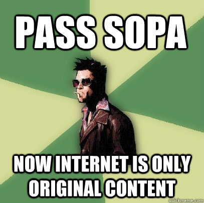 Pass SOPA Now internet is only Original content  Helpful Tyler Durden