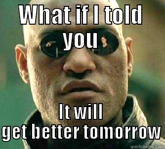 Better tomorrow - WHAT IF I TOLD YOU IT WILL GET BETTER TOMORROW Matrix Morpheus