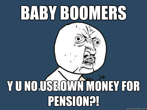 baby boomers y u no use own money for pension?!  Y U No