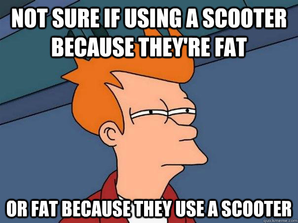 Not sure if using a scooter because they're fat Or fat because they use a scooter  Futurama Fry