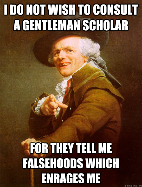 I do not wish to consult a gentleman scholar for they tell me falsehoods which enrages me  Joseph Ducreux