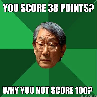 You score 38 points? Why you not score 100?  High Expectations Asian Father