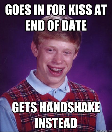 Goes in for kiss at end of date Gets handshake instead  Bad Luck Brian