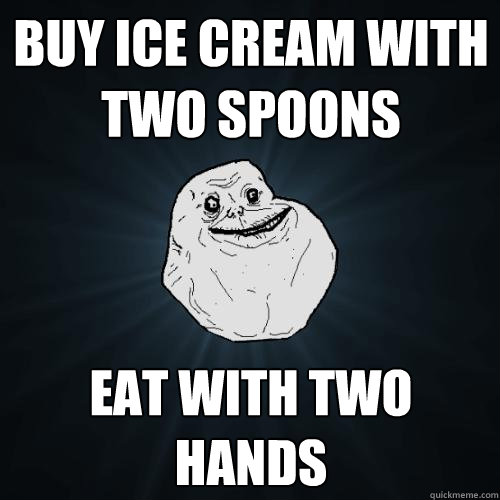 Buy ice cream with two spoons eat with two hands  Forever Alone