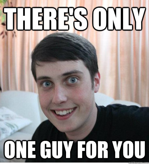 there's only  one guy for you  Overly Attached Boyfriend