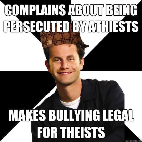 Complains about being persecuted by athiests Makes bullying legal for theists - Complains about being persecuted by athiests Makes bullying legal for theists  Scumbag Christian