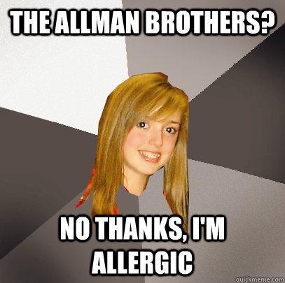 THE ALLMAN BROTHERS? NO THANKS, I'M ALLERGIC  Musically Oblivious 8th Grader