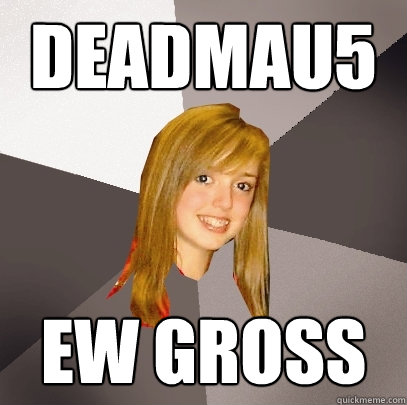 Deadmau5 Ew Gross  Musically Oblivious 8th Grader