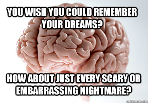 You wish you could remember your dreams? How about just every scary or embarrassing nightmare?  - You wish you could remember your dreams? How about just every scary or embarrassing nightmare?   Scumbag Brain