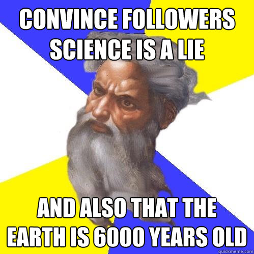 Convince followers science is a lie and also that the earth is 6000 years old  Advice God