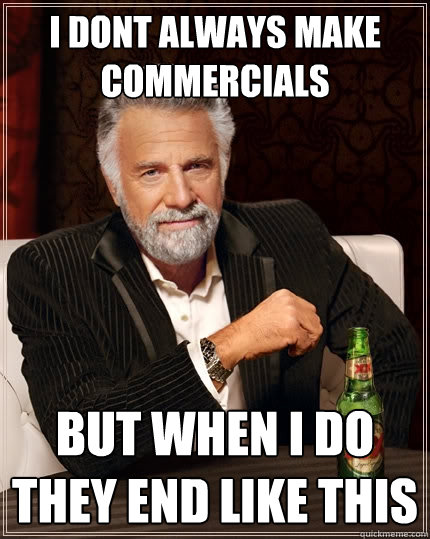 i dont always make commercials 
 but when i do they end like this  The Most Interesting Man In The World