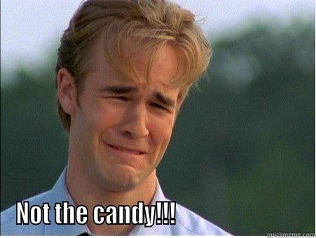  NOT THE CANDY!!!                            1990s Problems