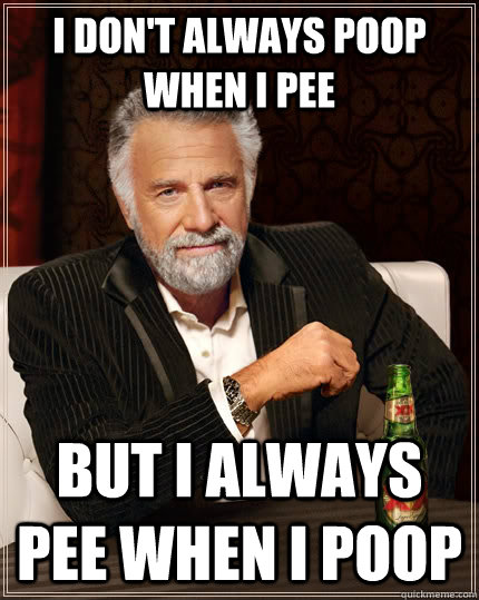 I don't always poop when I pee but I always pee when I poop  The Most Interesting Man In The World