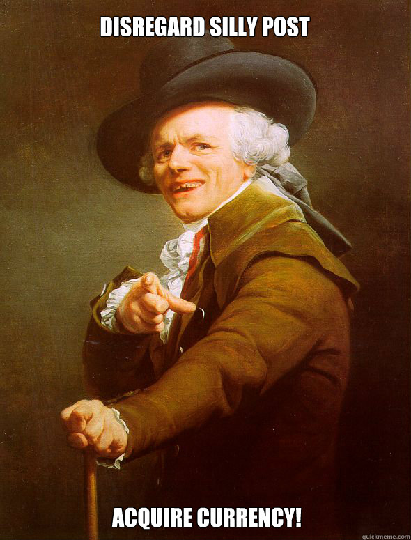 Disregard silly post Acquire currency! - Disregard silly post Acquire currency!  Joseph Ducreux