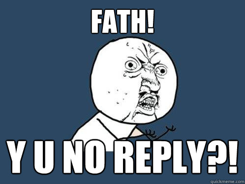 FATH! y u no Reply?!  Y U No