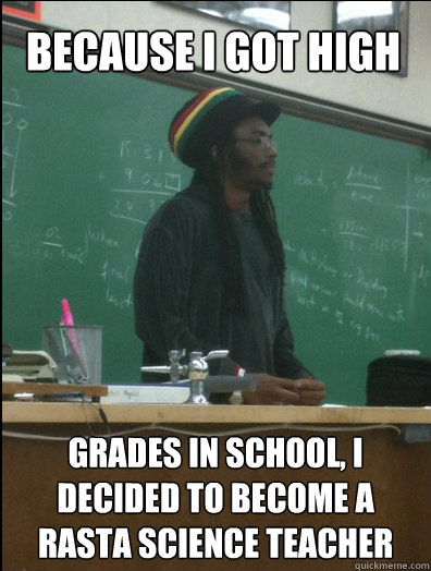 Because I got high grades in school, I decided to become a rasta science teacher  Rasta Science Teacher