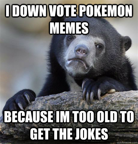 i down vote pokemon memes because im too old to get the jokes  Confession Bear