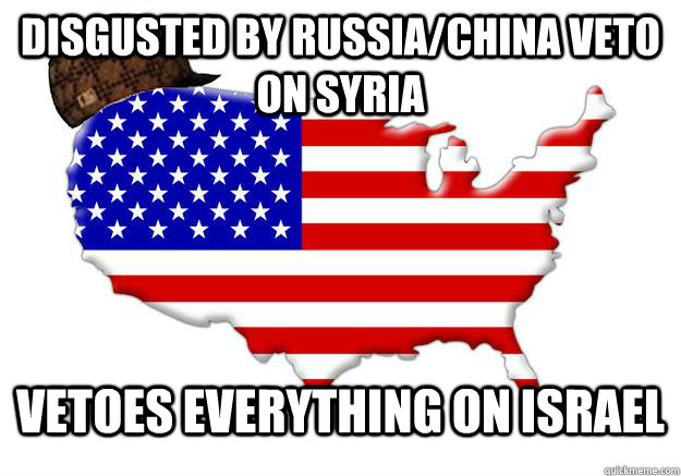 DISGUSTED BY RUSSIA/CHINA VETO ON SYRIA VETOES EVERYTHING ON ISRAEL  Scumbag america