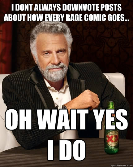 I dont always downvote posts about how every rage comic goes... oh wait yes i do  The Most Interesting Man In The World