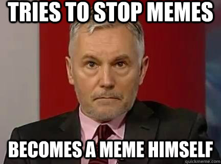 Tries to stop memes Becomes a meme himself  Hypocritical meme