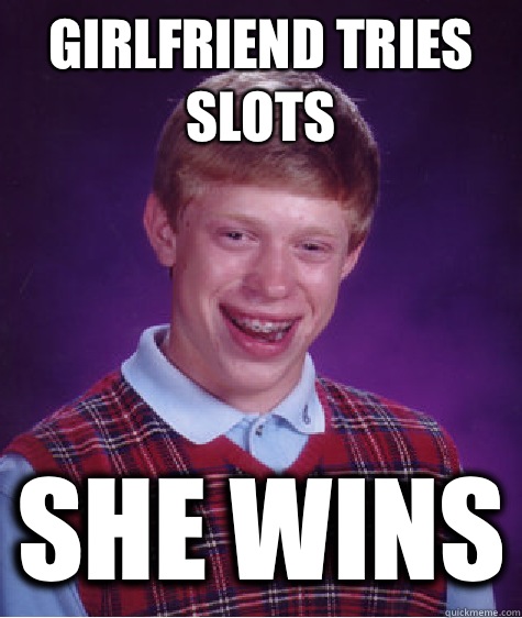 Girlfriend tries slots She wins  Bad Luck Brian