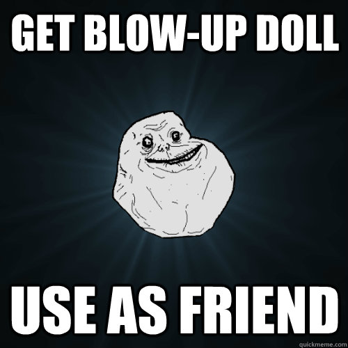 get blow-up doll use as friend - get blow-up doll use as friend  Forever Alone