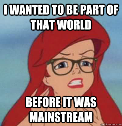 I wanted to be part of that world before it was mainstream  Hipster Ariel