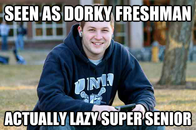 Seen as dorky Freshman Actually lazy super senior - Seen as dorky Freshman Actually lazy super senior  Successful College Senior