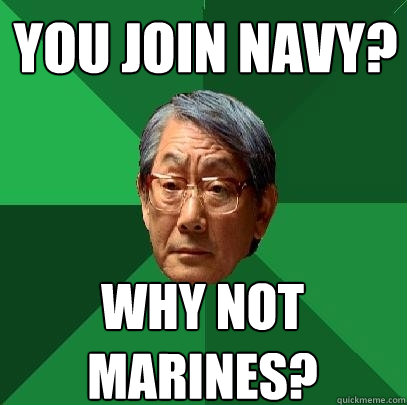 you join navy? why not marines?  High Expectations Asian Father