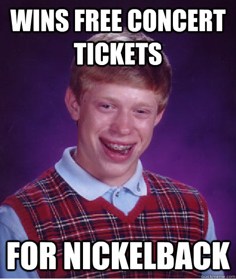 Wins free concert tickets for nickelback - Wins free concert tickets for nickelback  Bad Luck Brian