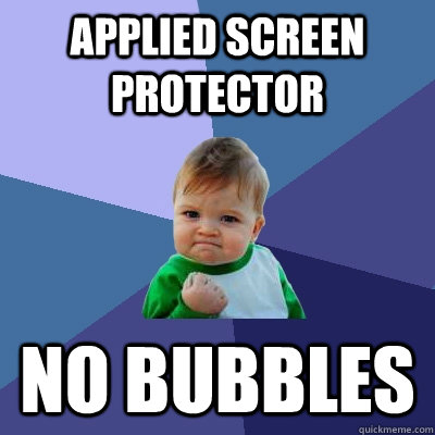 Applied screen protector  no bubbles  Success Kid