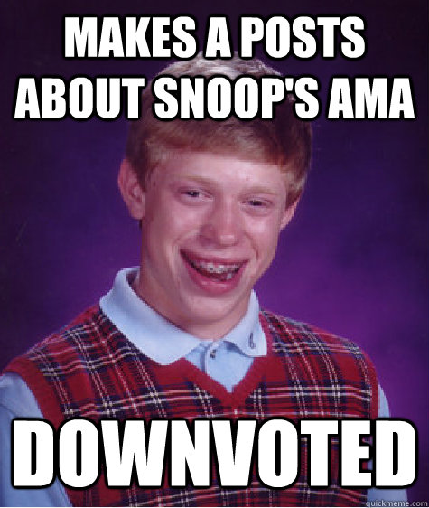 Makes a posts about snoop's ama downvoted  Bad Luck Brian