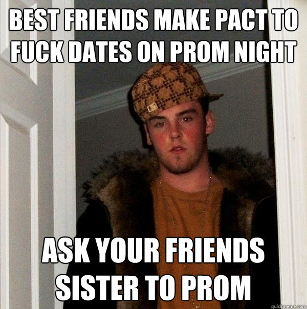 Best Friends Make Pact to fuck dates on prom night ask your friends sister to prom - Best Friends Make Pact to fuck dates on prom night ask your friends sister to prom  Scumbag Steve