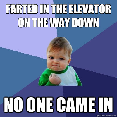 Farted in the elevator on the way down no one came in  Success Kid