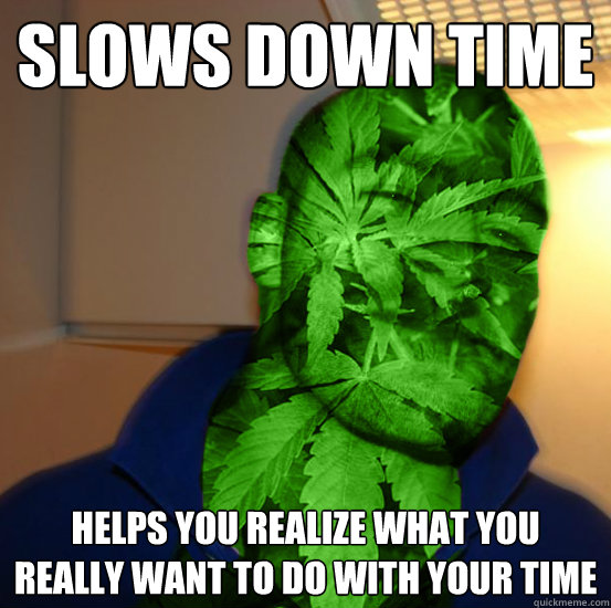 slows down time helps you realize what you really want to do with your time - slows down time helps you realize what you really want to do with your time  Good Guy Cannabinoid