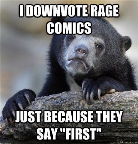 I downvote rage comics just because they say 