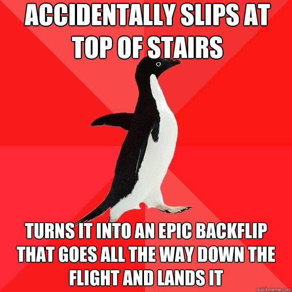 Accidentally slips at top of stairs Turns it into an epic backflip that goes all the way down the flight and lands it  Socially Awesome Penguin