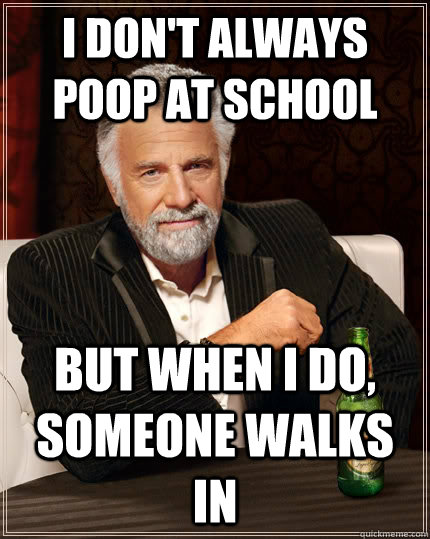 i don't always poop at school but when I do, someone walks in  - i don't always poop at school but when I do, someone walks in   The Most Interesting Man In The World