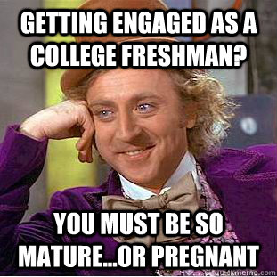Getting engaged as a college freshman? You must be so mature...or pregnant - Getting engaged as a college freshman? You must be so mature...or pregnant  Condescending Wonka