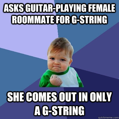 asks guitar-playing female roommate for g-string she comes out in only a g-string  Success Kid