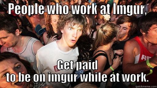 PEOPLE WHO WORK AT IMGUR, GET PAID TO BE ON IMGUR WHILE AT WORK. Sudden Clarity Clarence