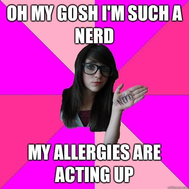 Oh my gosh I'm such a nerd My allergies are acting up - Oh my gosh I'm such a nerd My allergies are acting up  Idiot Nerd Girl