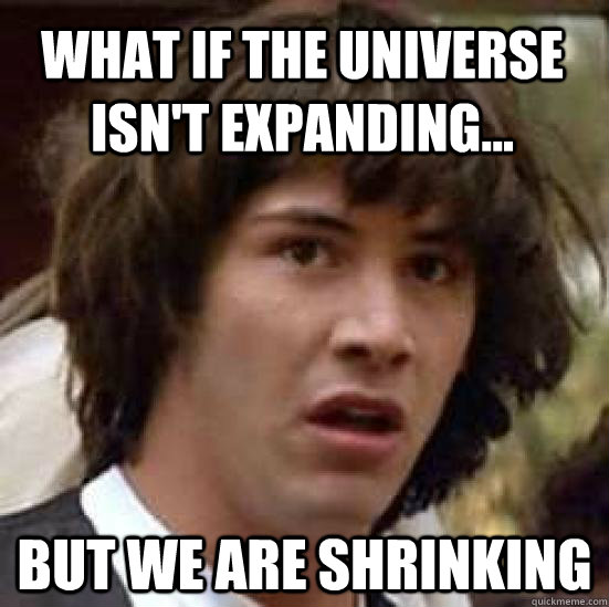 what if the universe isn't expanding... but we are shrinking  conspiracy keanu