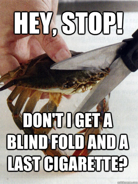 Hey, Stop! don't I get a blind fold and a last cigareTte?   Optimistic Crab