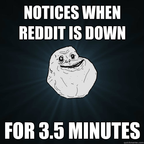 Notices when reddit is down for 3.5 minutes  Forever Alone