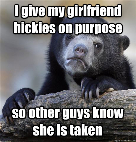 I give my girlfriend hickies on purpose so other guys know she is taken - I give my girlfriend hickies on purpose so other guys know she is taken  Confession Bear