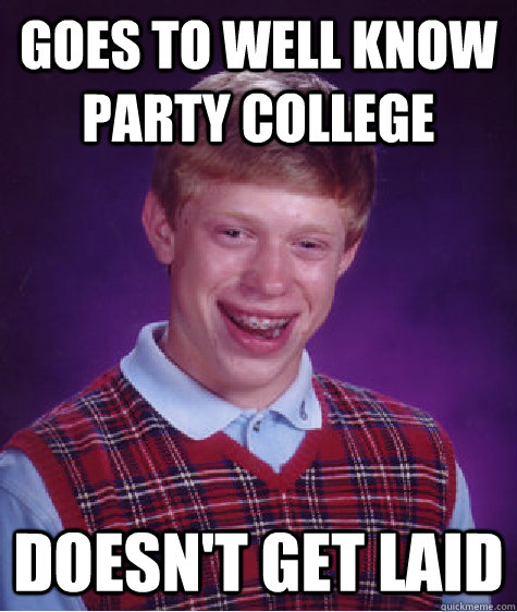 Goes to Well know party college Doesn't get laid  - Goes to Well know party college Doesn't get laid   Bad Luck Brian