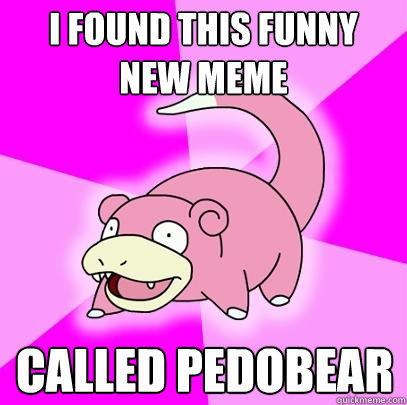 I found this funny new meme Called Pedobear  Slowpoke